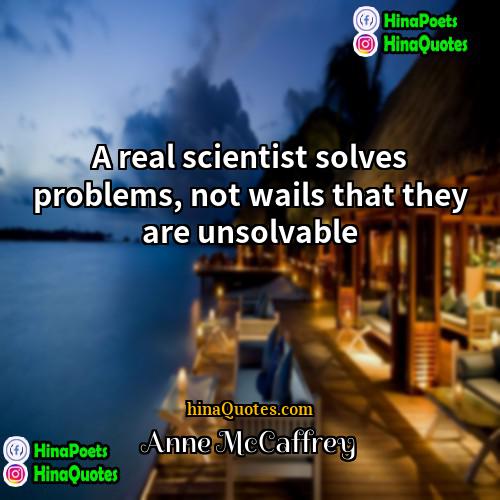 Anne McCaffrey Quotes | A real scientist solves problems, not wails